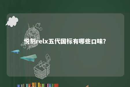 悦刻relx五代国标有哪些口味
？ 